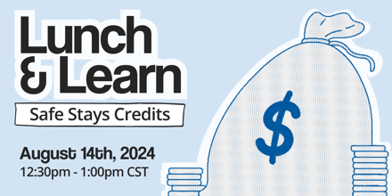 Lunch & Learn: Safe Stays Credits. August 14th, 2024 from 12:30pm-1:00pm CST