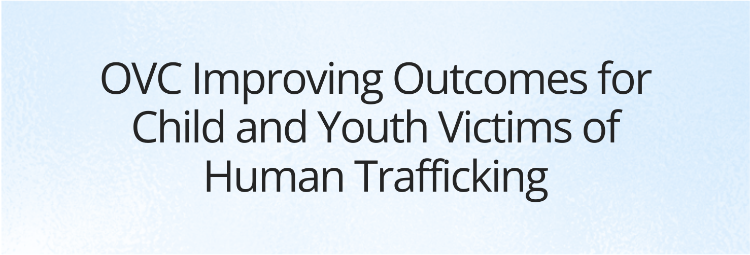 OVC Improving Outcomes for Child and Youth Victims of Human Trafficking