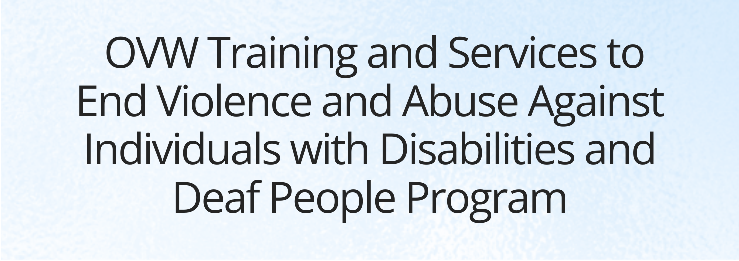  OVW Training and Services to End Violence and Abuse Against Individuals with Disabilities and Deaf People Program