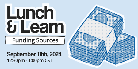 Lunch & Learn: Funding Sources. September 11th, 2024 from 12:30pm-1:00pm CST